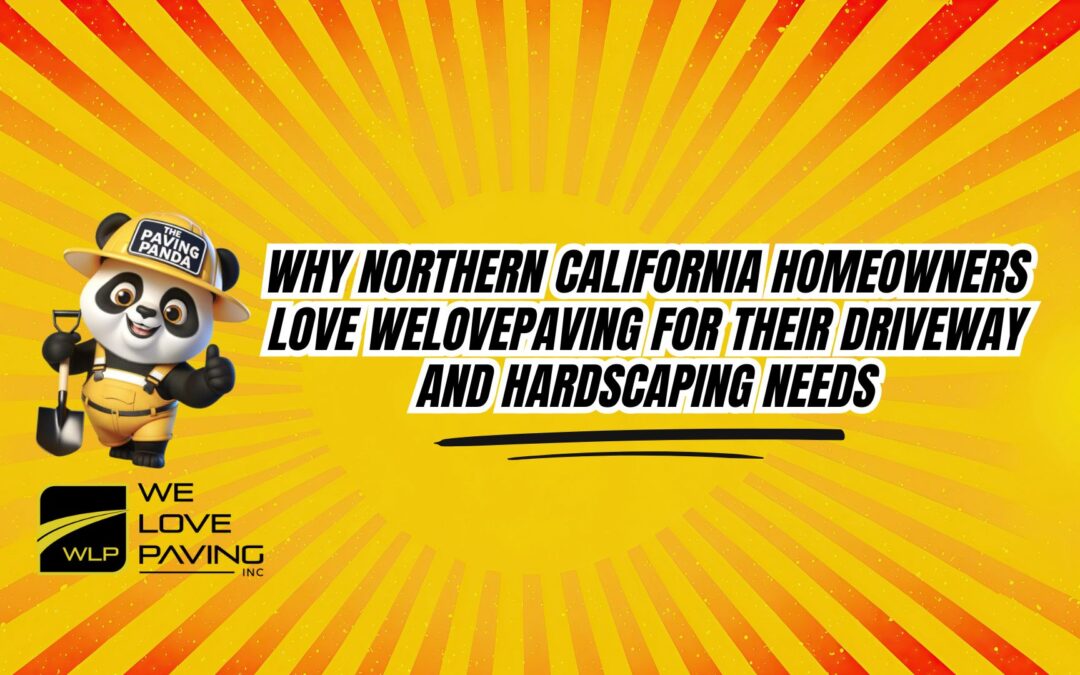 Why Northern California Homeowners Love WeLovePaving for Their Driveway and Hardscaping Needs